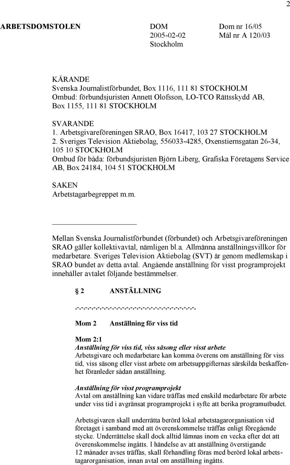 Sveriges Television Aktiebolag, 556033-4285, Oxenstiernsgatan 26-34, 105 10 STOCKHOLM Ombud för båda: förbundsjuristen Björn Liberg, Grafiska Företagens Service AB, Box 24184, 104 51 STOCKHOLM SAKEN