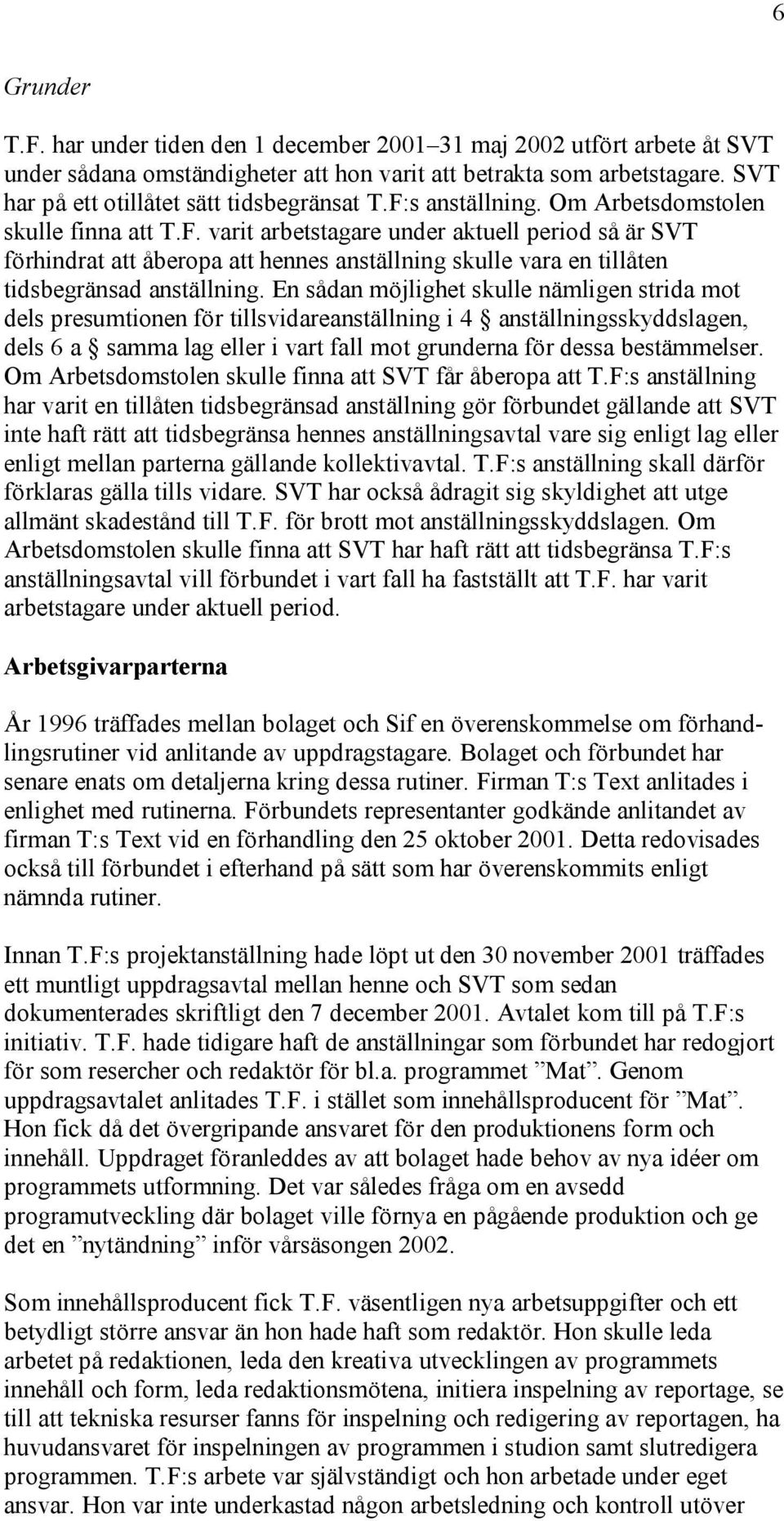 En sådan möjlighet skulle nämligen strida mot dels presumtionen för tillsvidareanställning i 4 anställningsskyddslagen, dels 6 a samma lag eller i vart fall mot grunderna för dessa bestämmelser.