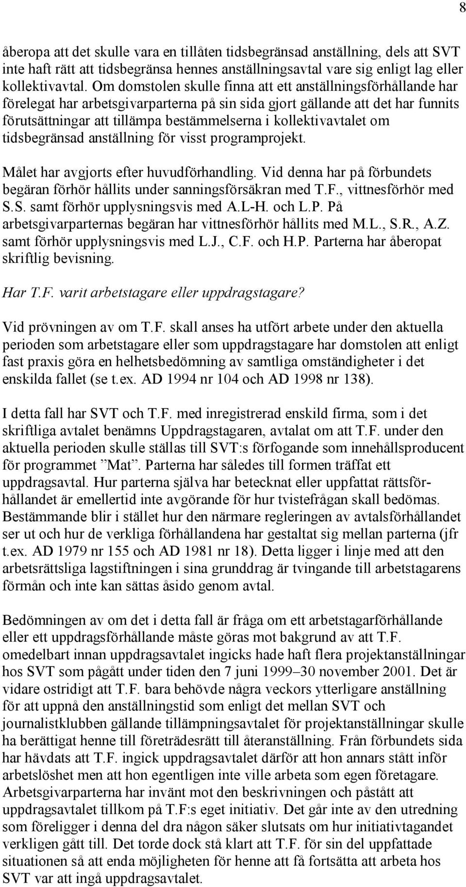 kollektivavtalet om tidsbegränsad anställning för visst programprojekt. Målet har avgjorts efter huvudförhandling. Vid denna har på förbundets begäran förhör hållits under sanningsförsäkran med T.F.