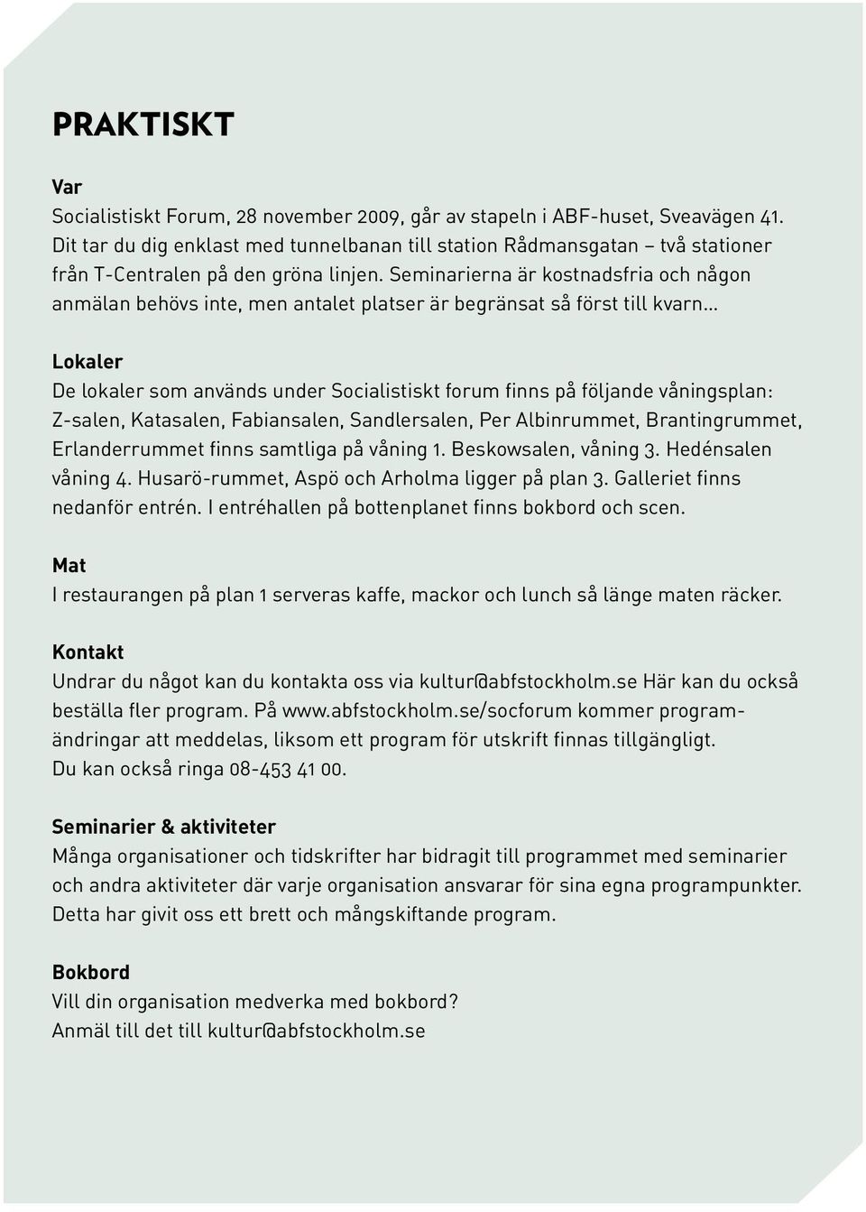 Seminarierna är kostnadsfria och någon anmälan behövs inte, men antalet platser är begränsat så först till kvarn Lokaler De lokaler som används under Socialistiskt forum finns på följande