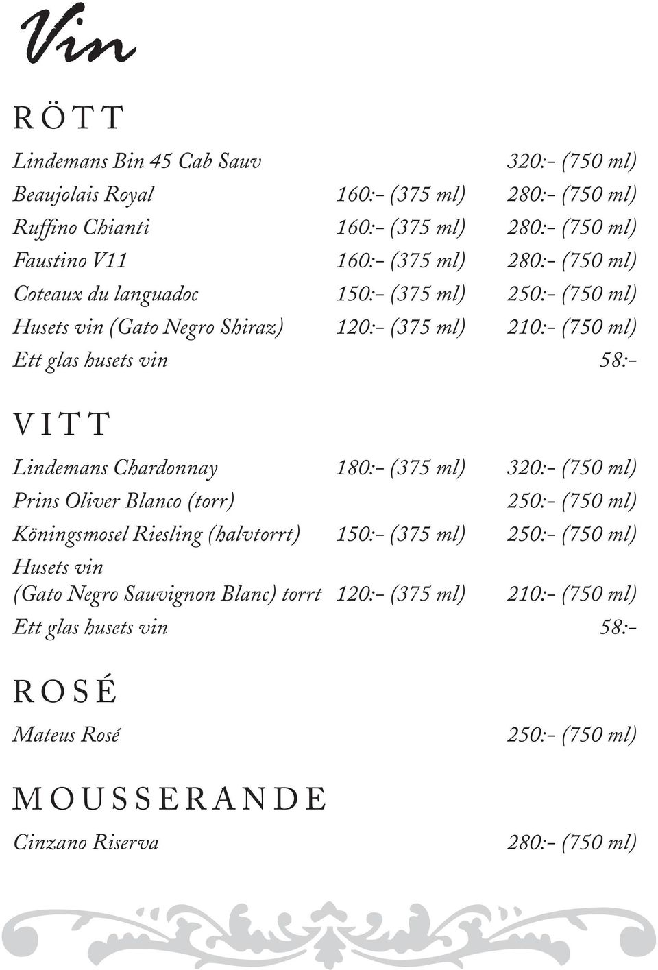 Lindemans Chardonnay 180:- (375 ml) 320:- (750 ml) Prins Oliver Blanco (torr) 250:- (750 ml) Köningsmosel Riesling (halvtorrt) 150:- (375 ml) 250:- (750 ml) Husets vin