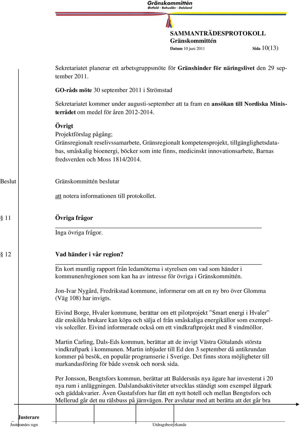 Övrigt Projektförslag pågång; Gränsregionalt reselivssamarbete, Gränsregionalt kompetensprojekt, tillgänglighetsdatabas, småskalig bioenergi, böcker som inte finns, medicinskt innovationsarbete,