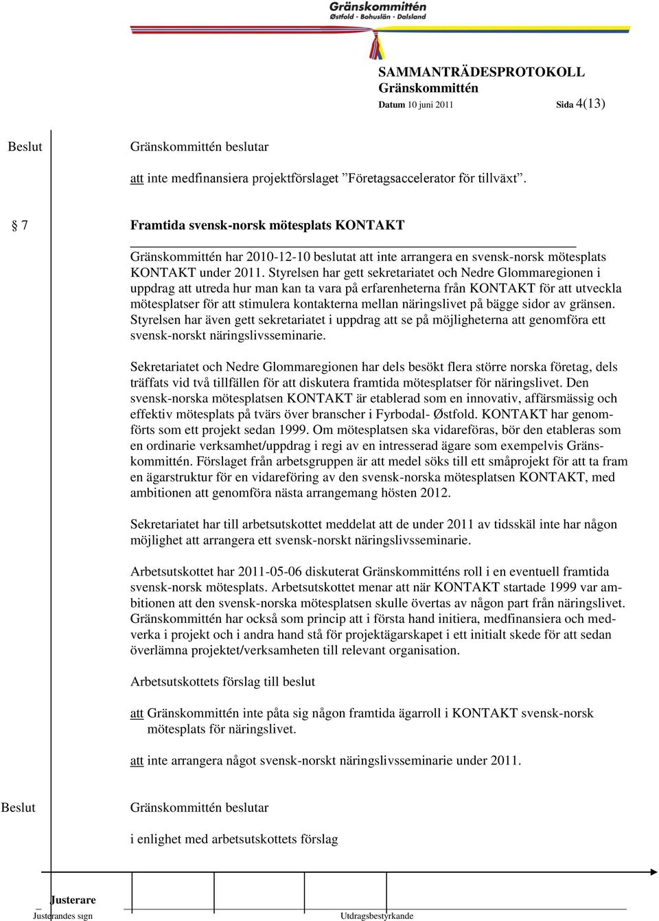 Styrelsen har gett sekretariatet och Nedre Glommaregionen i uppdrag att utreda hur man kan ta vara på erfarenheterna från KONTAKT för att utveckla mötesplatser för att stimulera kontakterna mellan