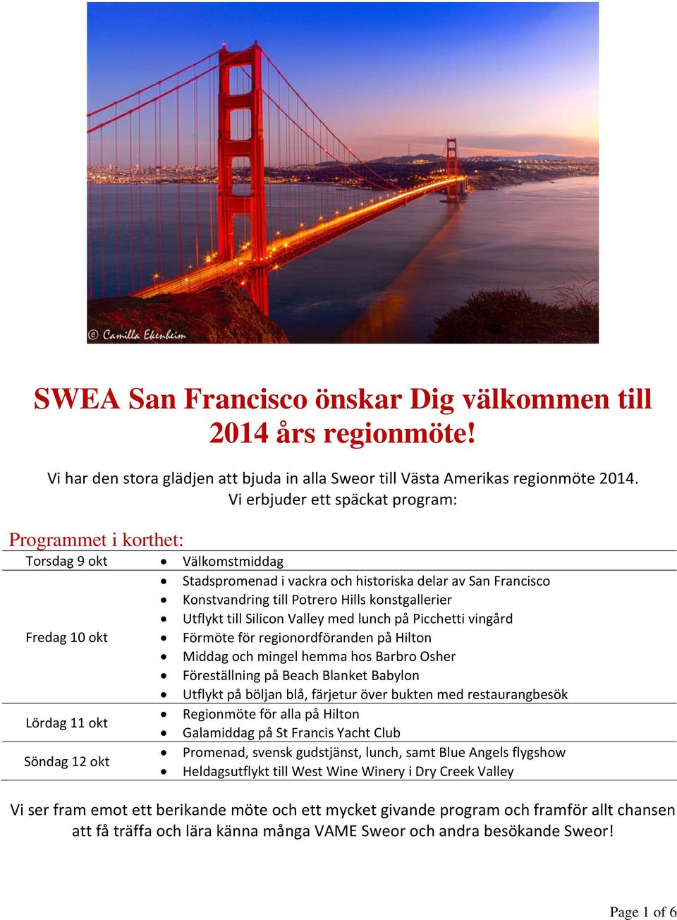 Utflykt till Silicon Valley med lunch på Picchetti vingård Fredag 10 okt Förmöte för regionordföranden på Hilton Middag och mingel hemma hos Barbro Osher Föreställning på Beach Blanket Babylon