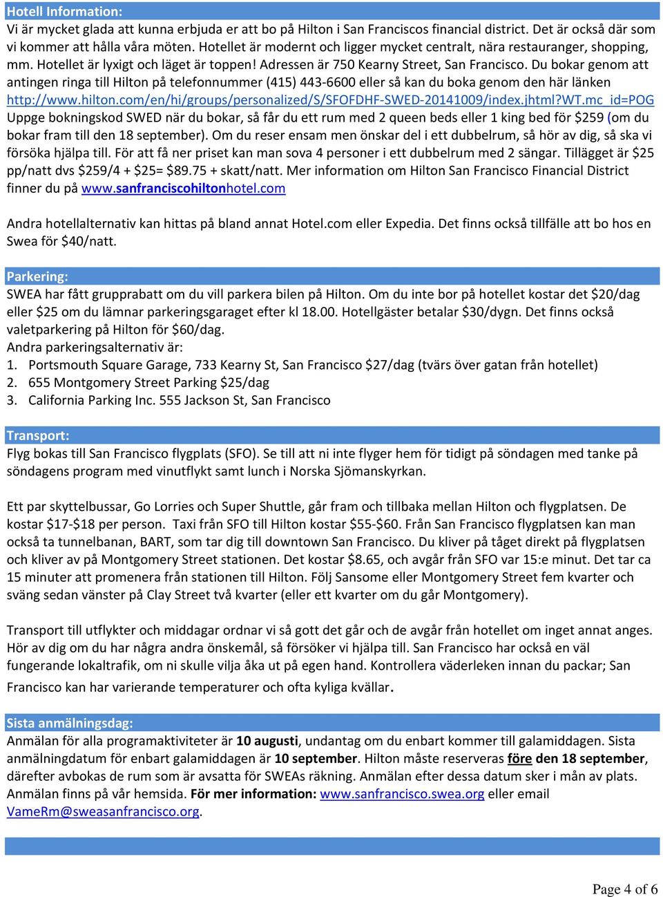 Du bokar genom att antingen ringa till Hilton på telefonnummer (415) 443 6600 eller så kan du boka genom den här länken http://www.hilton.com/en/hi/groups/personalized/s/sfofdhf SWED 20141009/index.