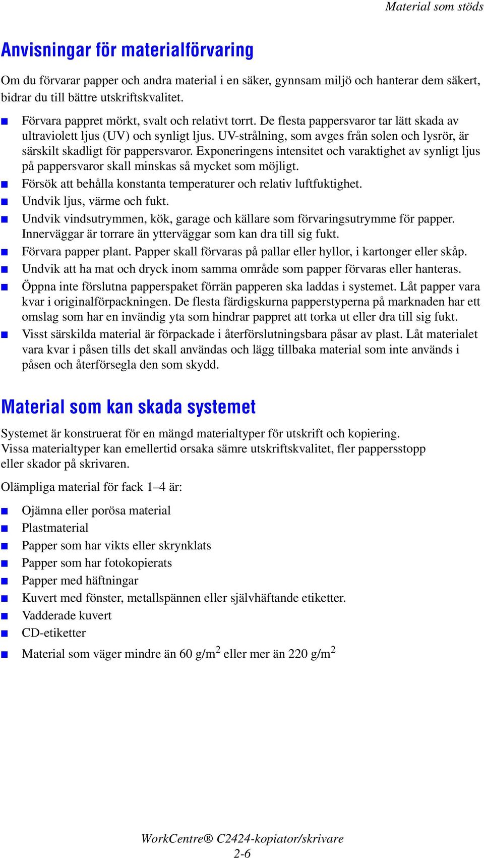 UV-strålning, som avges från solen och lysrör, är särskilt skadligt för pappersvaror. Exponeringens intensitet och varaktighet av synligt ljus på pappersvaror skall minskas så mycket som möjligt.