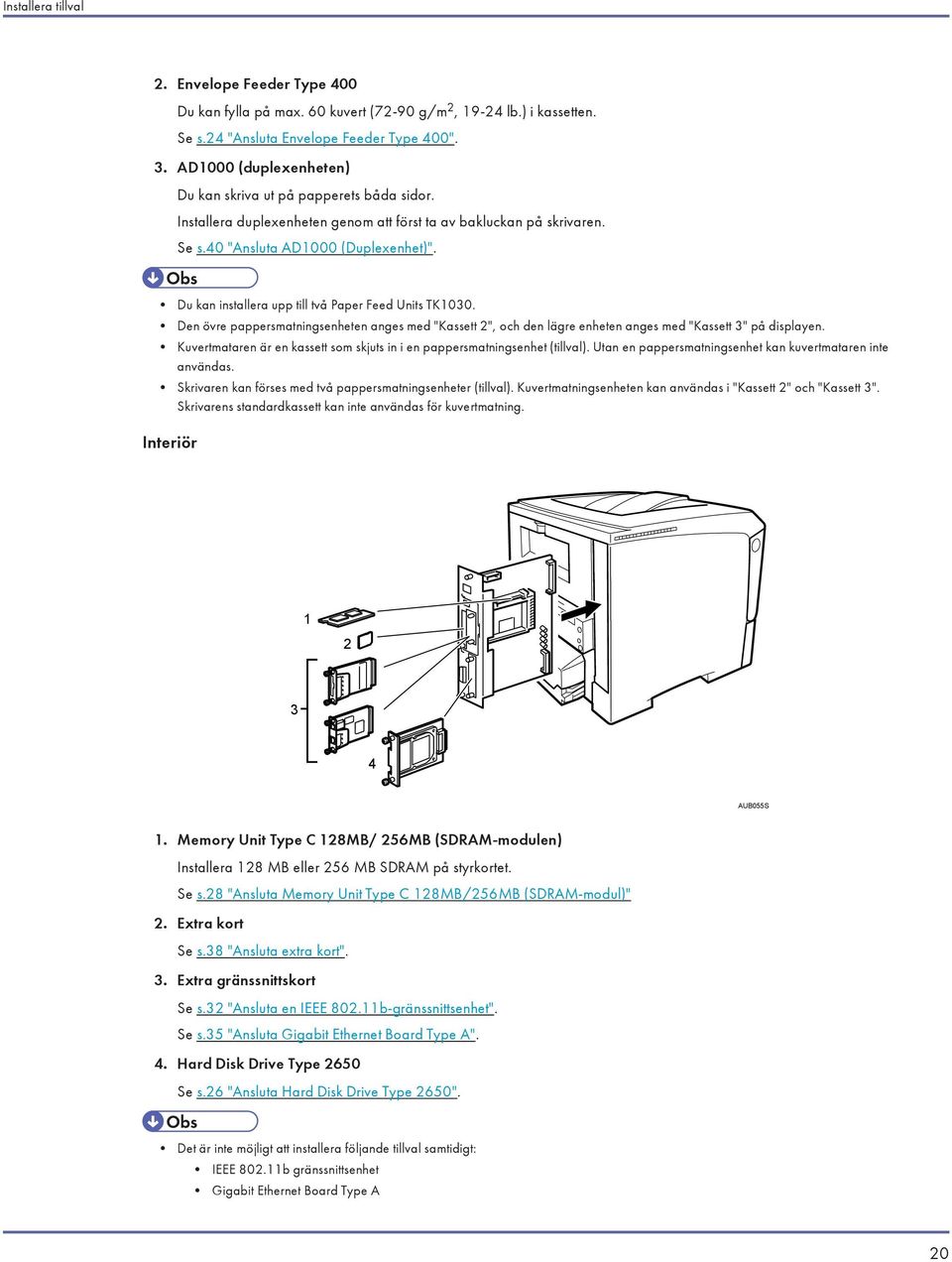 Du kan installera upp till två Paper Feed Units TK1030. Den övre pappersmatningsenheten anges med "Kassett 2", och den lägre enheten anges med "Kassett 3" på displayen.