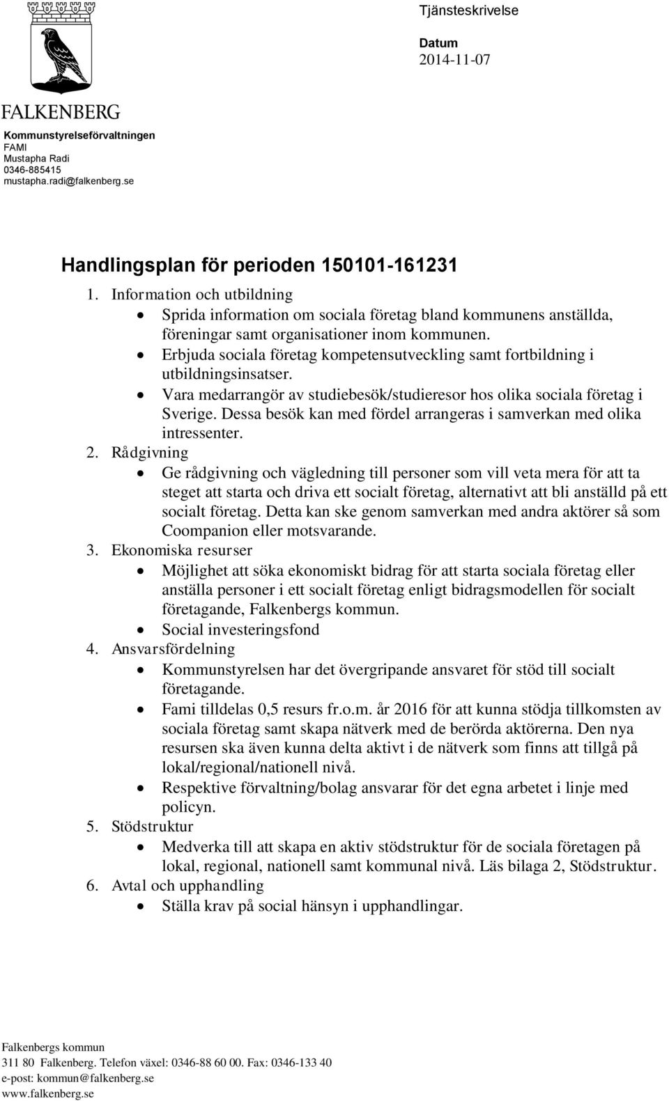 Erbjuda sociala företag kompetensutveckling samt fortbildning i utbildningsinsatser. Vara medarrangör av studiebesök/studieresor hos olika sociala företag i Sverige.