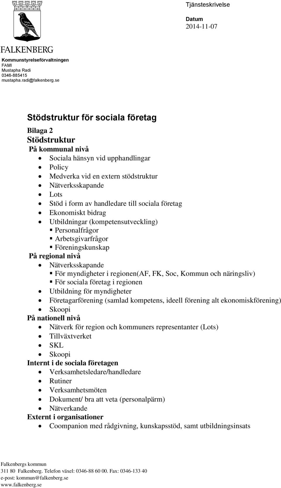 till sociala företag Ekonomiskt bidrag Utbildningar (kompetensutveckling) Personalfrågor Arbetsgivarfrågor Föreningskunskap På regional nivå Nätverksskapande För myndigheter i regionen(af, FK, Soc,