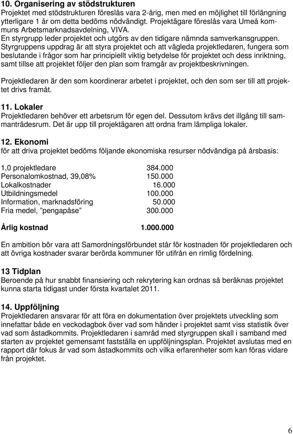 Styrgruppens uppdrag är att styra projektet och att vägleda projektledaren, fungera som beslutande i frågor som har principiellt viktig betydelse för projektet och dess inriktning, samt tillse att