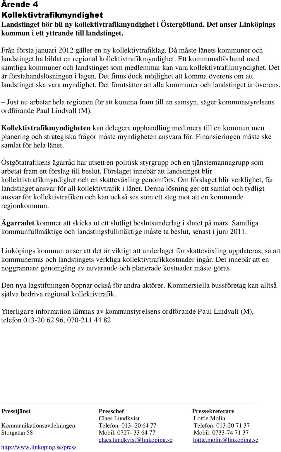 Ett kommunalförbund med samtliga kommuner och landstinget som medlemmar kan vara kollektivtrafikmyndighet. Det är förstahandslösningen i lagen.