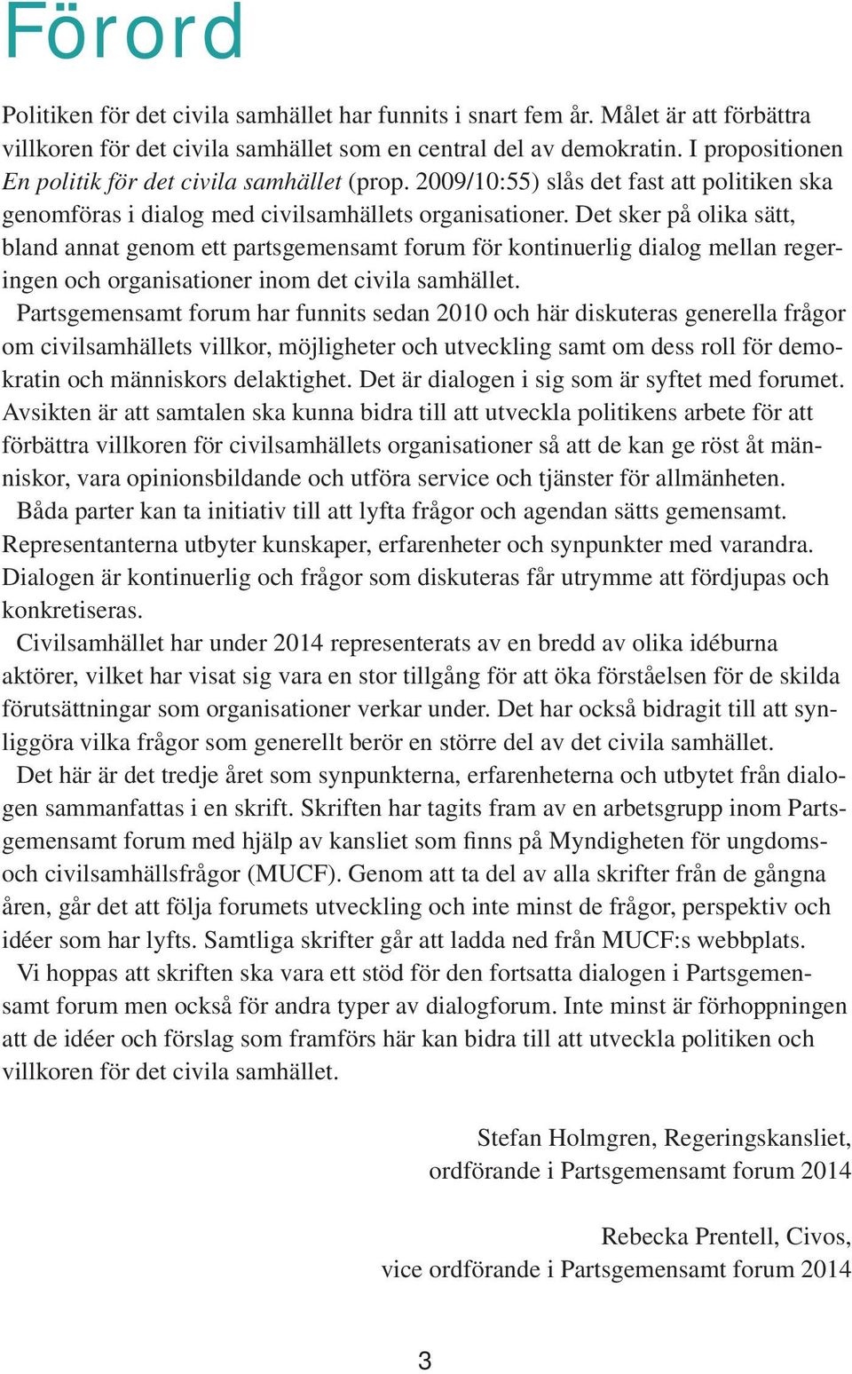 Det sker på olika sätt, bland annat genom ett partsgemensamt forum för kontinuerlig dialog mellan regeringen och organisationer inom det civila samhället.