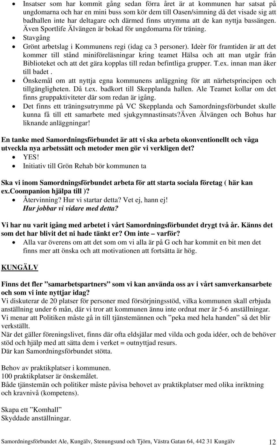 Ideèr för framtiden är att det kommer till stånd miniföreläsningar kring teamet Hälsa och att man utgår från Biblioteket och att det gära kopplas till redan befintliga grupper. T.ex.