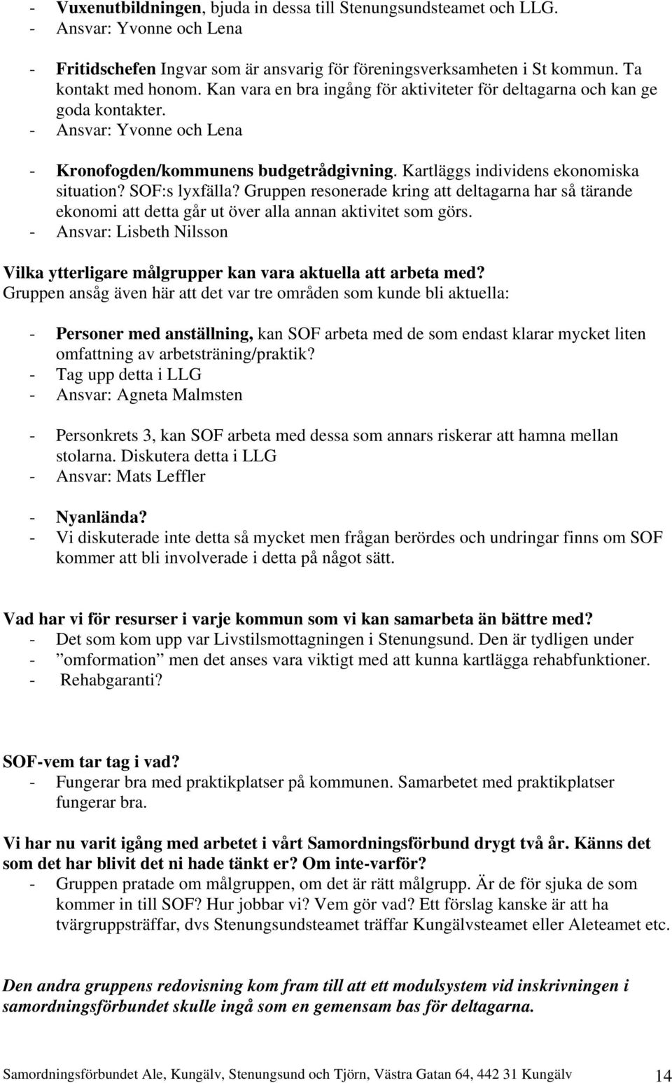 SOF:s lyxfälla? Gruppen resonerade kring att deltagarna har så tärande ekonomi att detta går ut över alla annan aktivitet som görs.