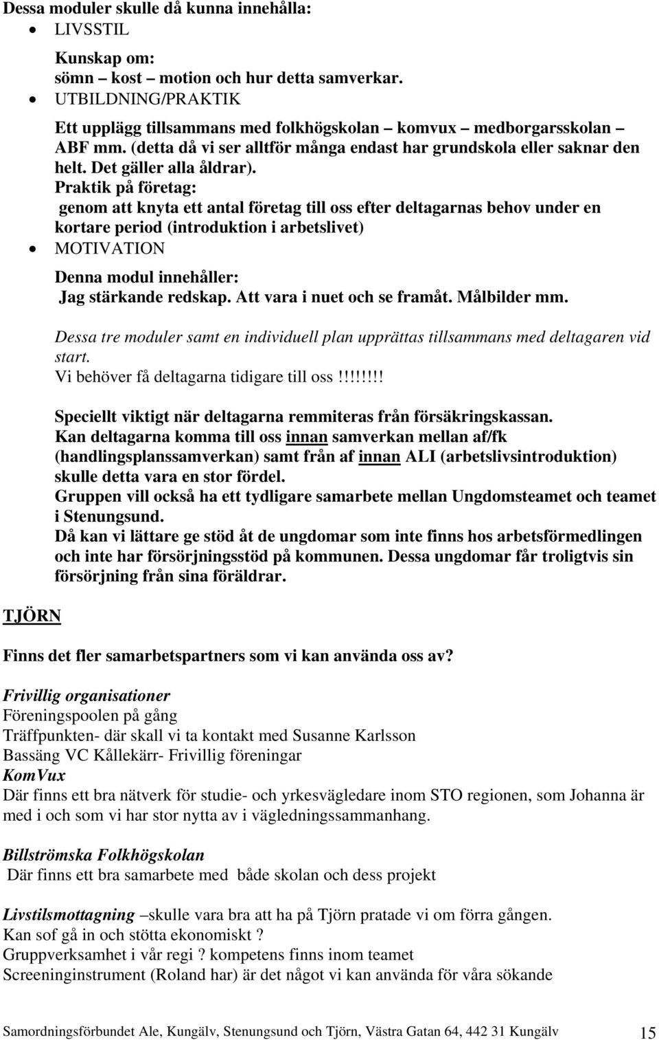 Praktik på företag: genom att knyta ett antal företag till oss efter deltagarnas behov under en kortare period (introduktion i arbetslivet) MOTIVATION Denna modul innehåller: Jag stärkande redskap.