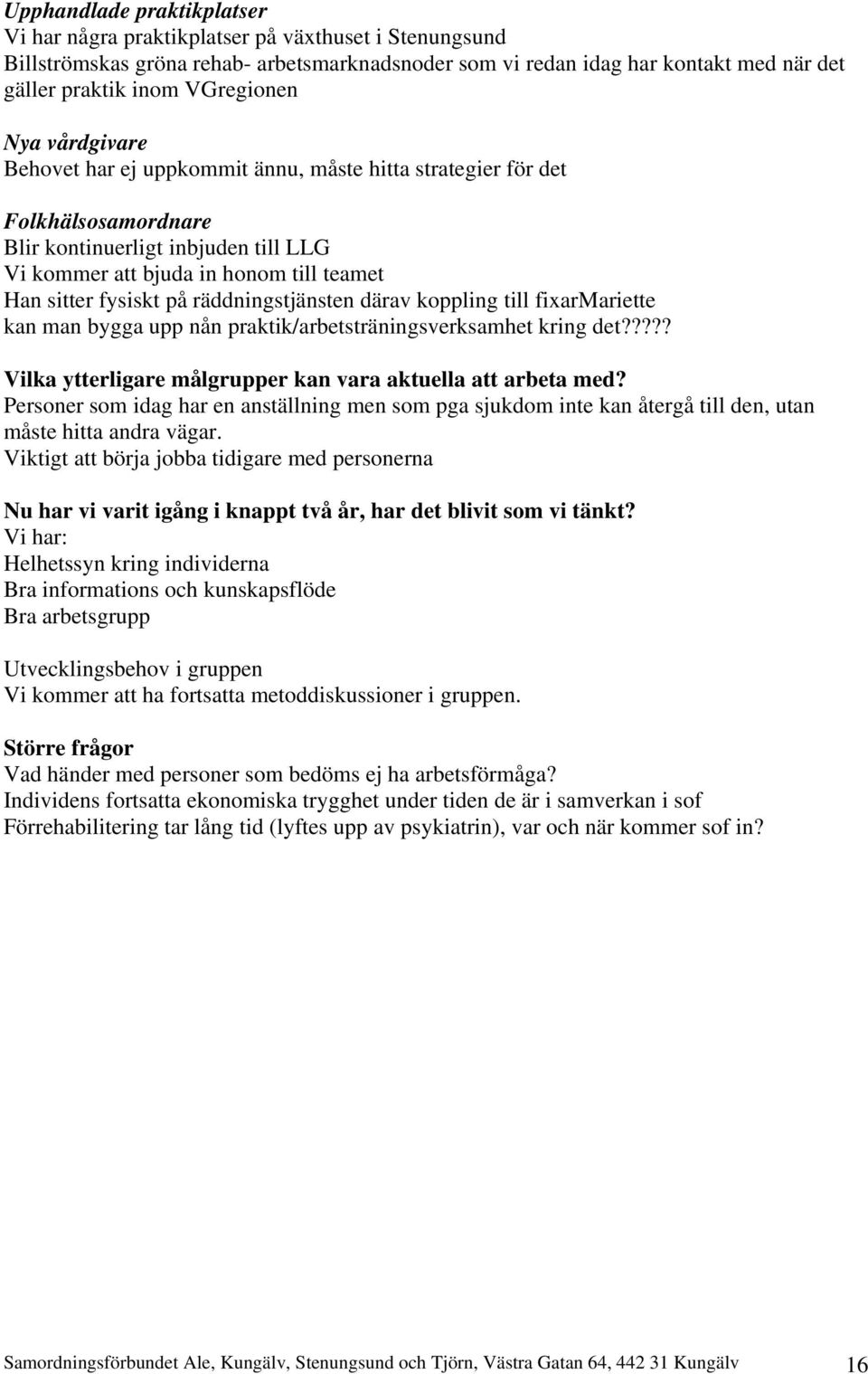 fysiskt på räddningstjänsten därav koppling till fixarmariette kan man bygga upp nån praktik/arbetsträningsverksamhet kring det????? Vilka ytterligare målgrupper kan vara aktuella att arbeta med?