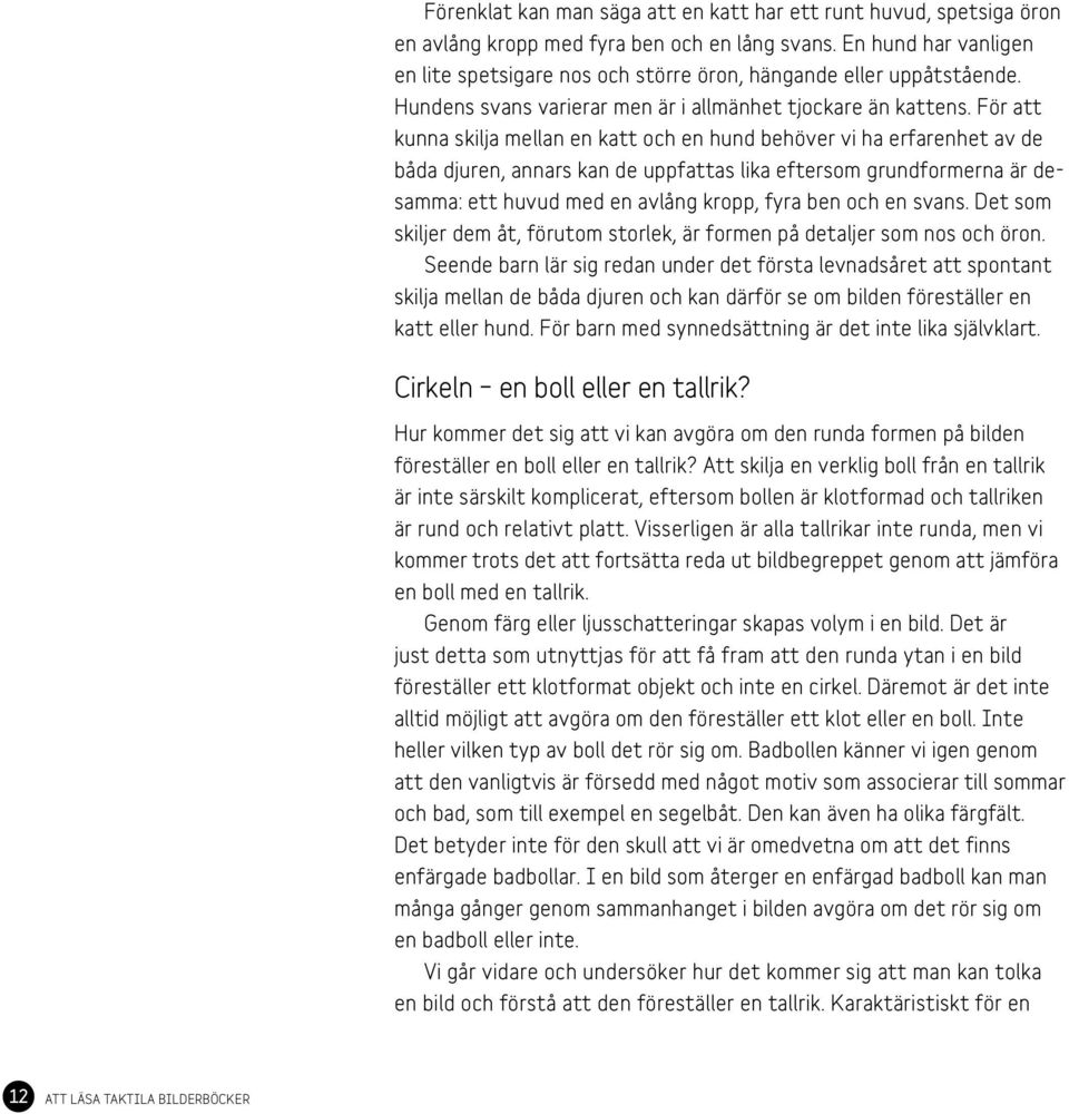 För att kunna skilja mellan en katt och en hund behöver vi ha erfarenhet av de båda djuren, annars kan de uppfattas lika eftersom grundformerna är desamma: ett huvud med en avlång kropp, fyra ben och