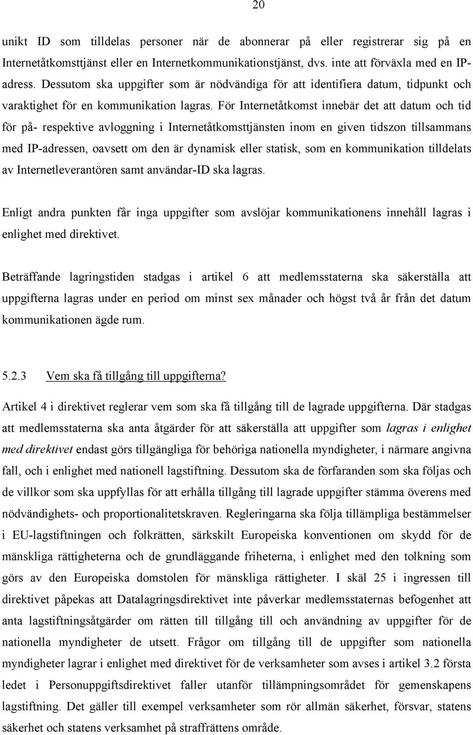 För Internetåtkomst innebär det att datum och tid för på- respektive avloggning i Internetåtkomsttjänsten inom en given tidszon tillsammans med IP-adressen, oavsett om den är dynamisk eller statisk,