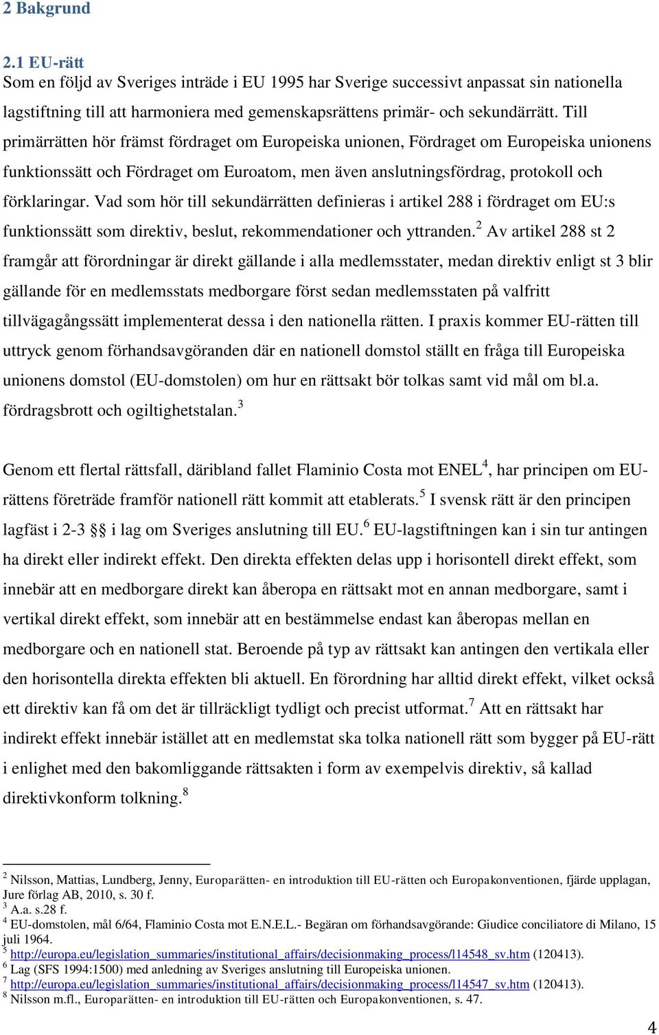 Vad som hör till sekundärrätten definieras i artikel 288 i fördraget om EU:s funktionssätt som direktiv, beslut, rekommendationer och yttranden.