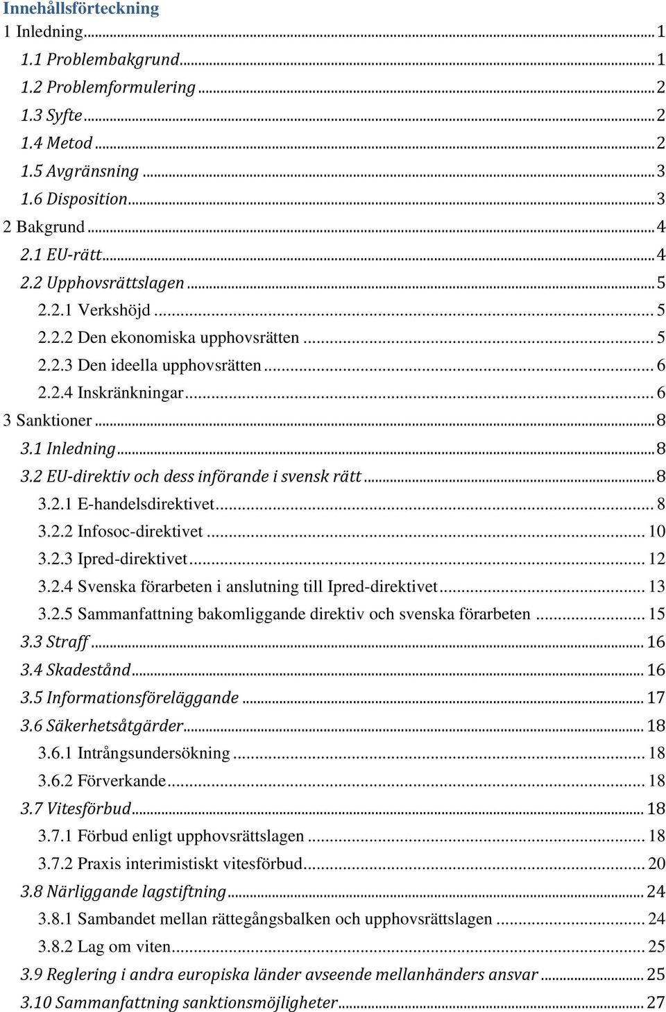 .. 8 3.2 EU-direktiv och dess införande i svensk rätt... 8 3.2.1 E-handelsdirektivet... 8 3.2.2 Infosoc-direktivet... 10 3.2.3 Ipred-direktivet... 12 3.2.4 Svenska förarbeten i anslutning till Ipred-direktivet.