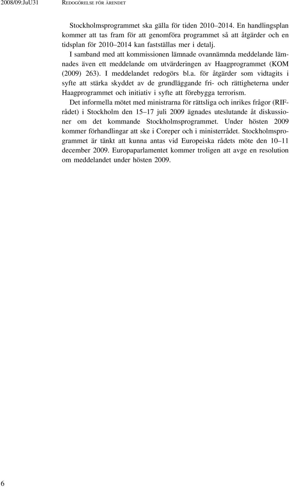 I samband med att kommissionen lämnade ovannämnda meddelande lämnades även ett meddelande om utvärderingen av Haagprogrammet (KOM (2009) 263). I meddelandet redogörs bl.a. för åtgärder som vidtagits i syfte att stärka skyddet av de grundläggande fri- och rättigheterna under Haagprogrammet och initiativ i syfte att förebygga terrorism.