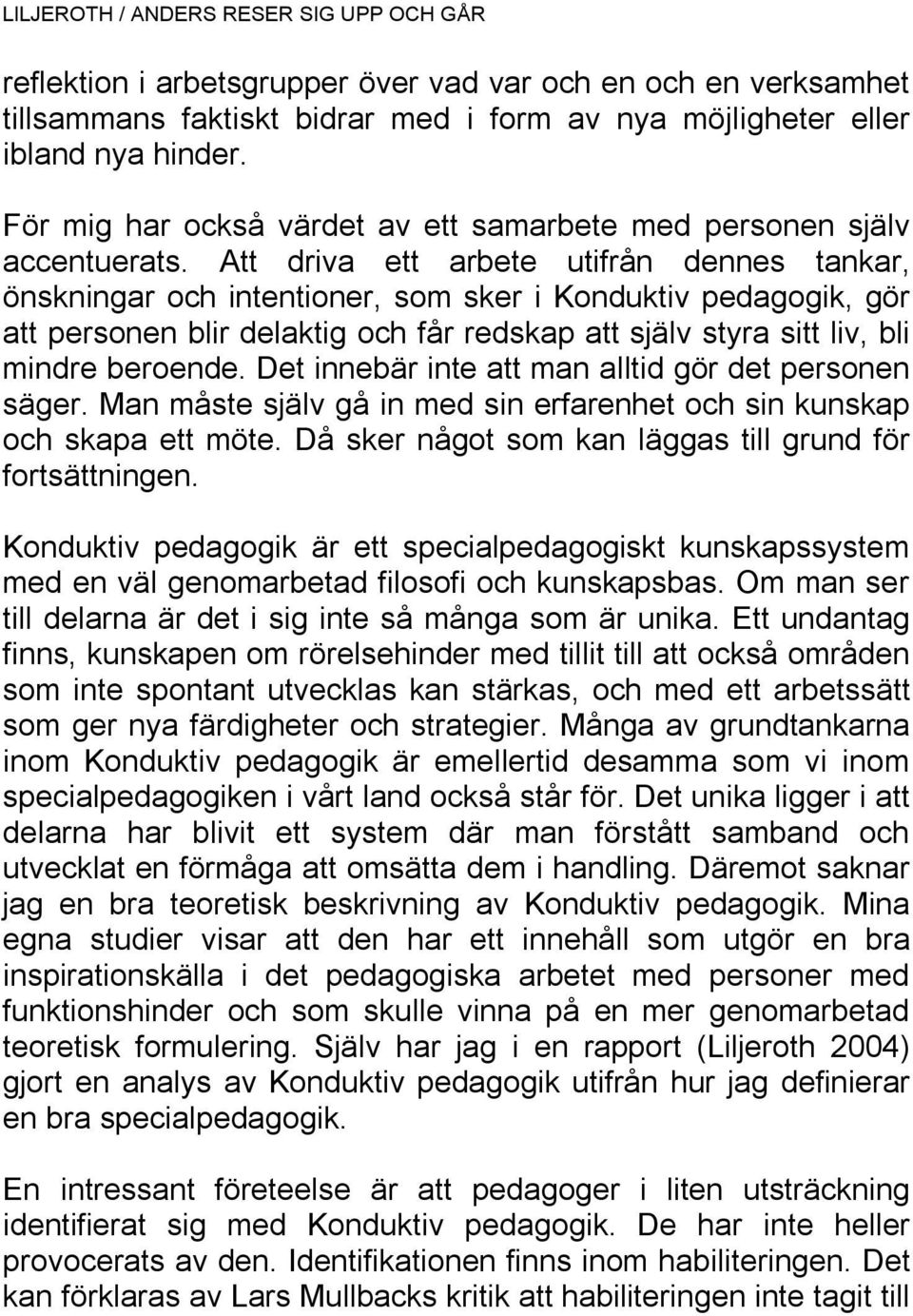 Att driva ett arbete utifrån dennes tankar, önskningar och intentioner, som sker i Konduktiv pedagogik, gör att personen blir delaktig och får redskap att själv styra sitt liv, bli mindre beroende.