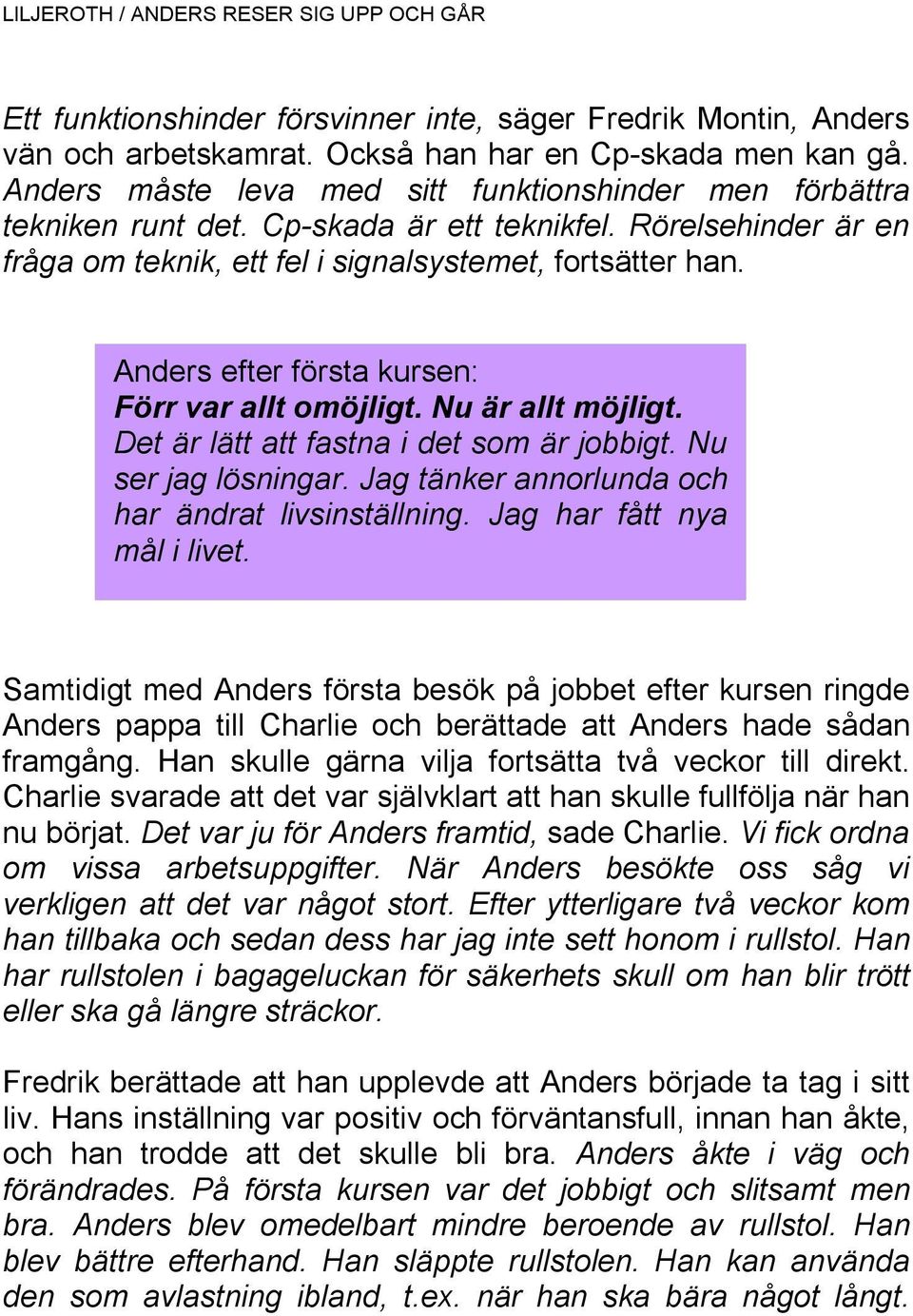 Anders efter första kursen: Förr var allt omöjligt. Nu är allt möjligt. Det är lätt att fastna i det som är jobbigt. Nu ser jag lösningar. Jag tänker annorlunda och har ändrat livsinställning.