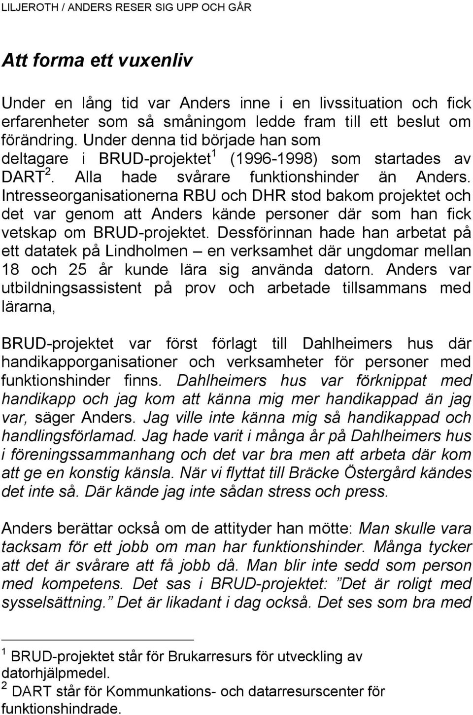 Intresseorganisationerna RBU och DHR stod bakom projektet och det var genom att Anders kände personer där som han fick vetskap om BRUD-projektet.