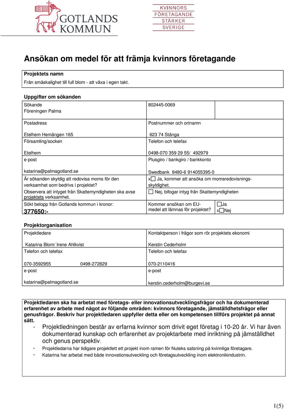 se Är sökanden skyldig att redovisa moms för den verksamhet som bedrivs i projektet? Observera att intyget från Skattemyndigheten ska avse projektets verksamhet.