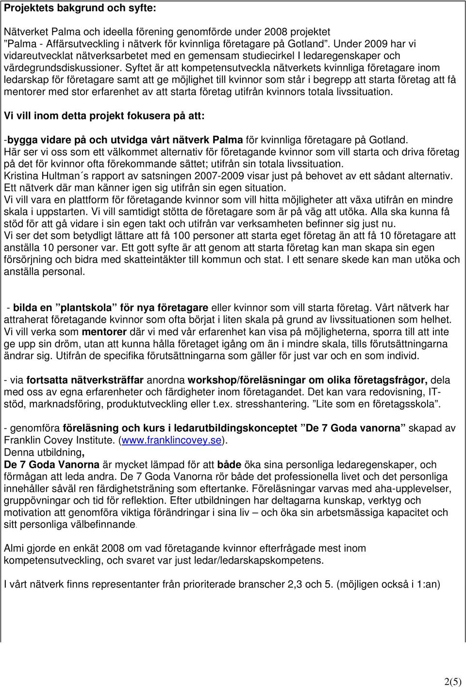 Syftet är att kompetensutveckla nätverkets kvinnliga företagare inom ledarskap för företagare samt att ge möjlighet till kvinnor som står i begrepp att starta företag att få mentorer med stor