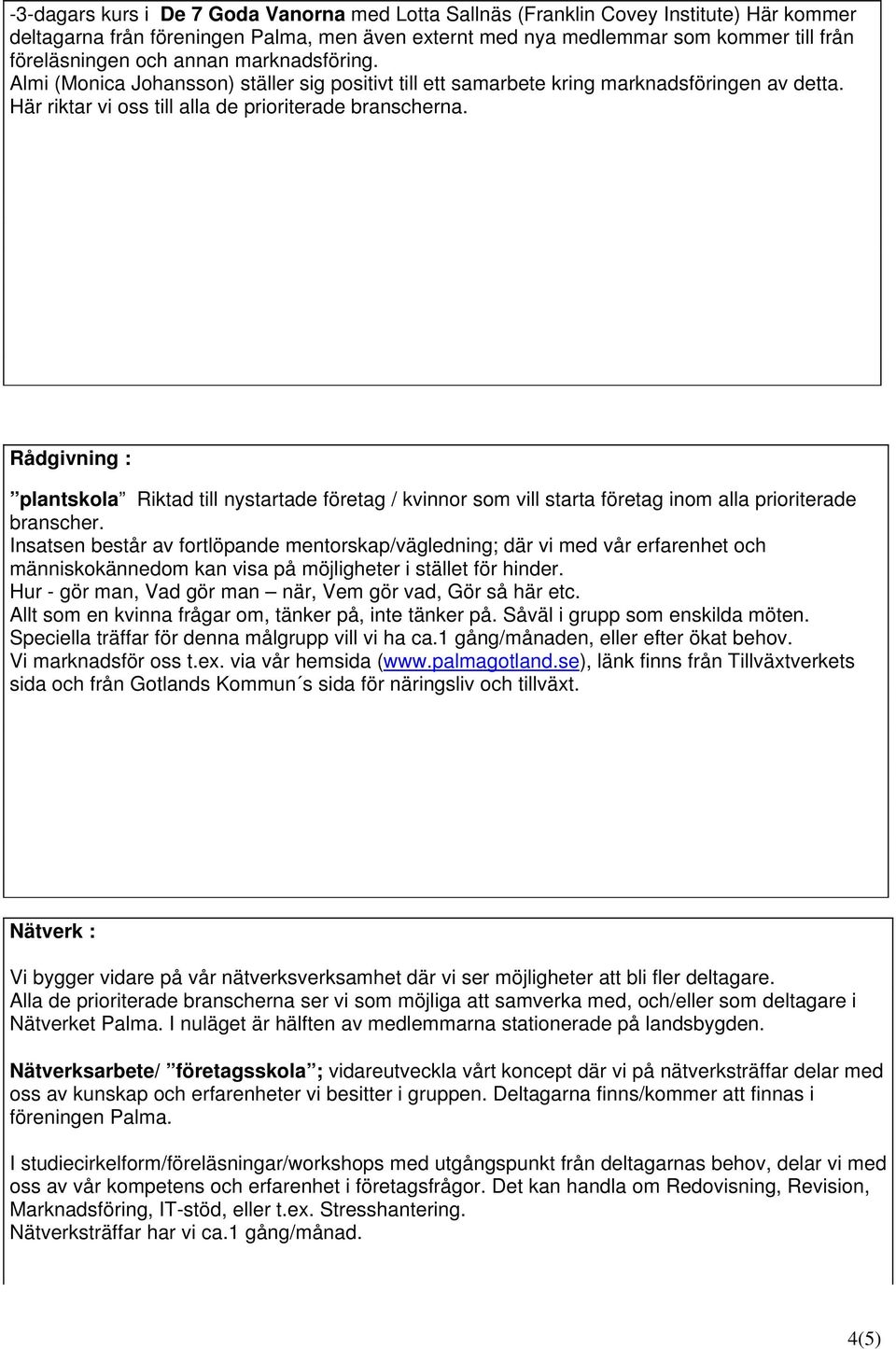 Rådgivning : plantskola Riktad till nystartade företag / kvinnor som vill starta företag inom alla prioriterade branscher.