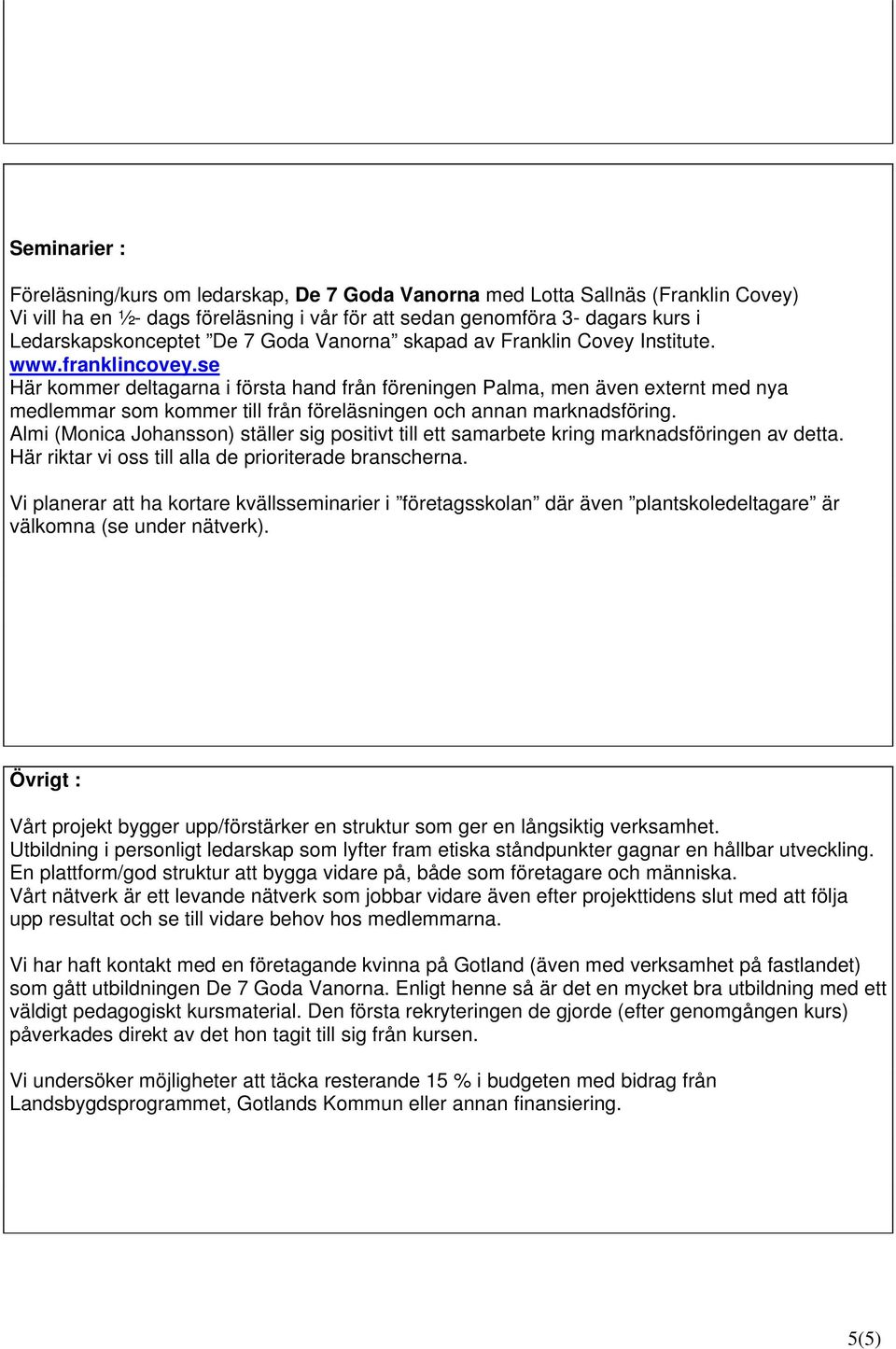 se Här kommer deltagarna i första hand från föreningen Palma, men även externt med nya medlemmar som kommer till från föreläsningen och annan marknadsföring.