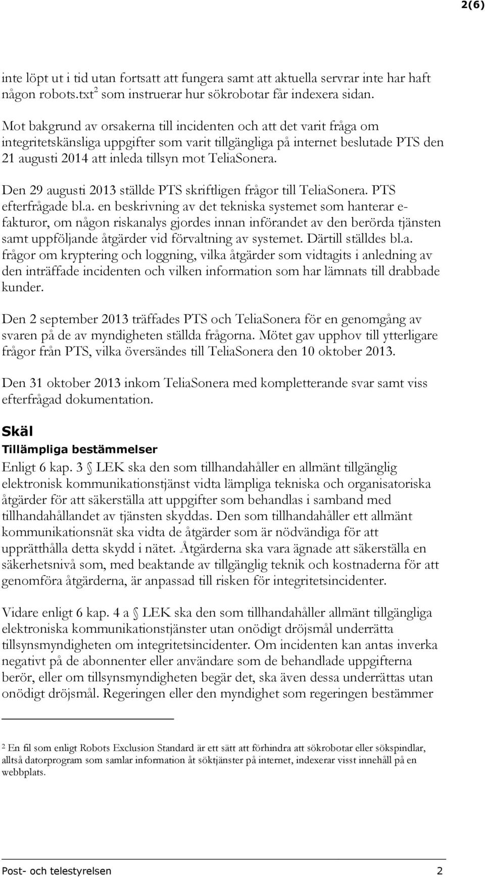 TeliaSonera. Den 29 augusti 2013 ställde PTS skriftligen frågor till TeliaSonera. PTS efterfrågade bl.a. en beskrivning av det tekniska systemet som hanterar e- fakturor, om någon riskanalys gjordes innan införandet av den berörda tjänsten samt uppföljande åtgärder vid förvaltning av systemet.