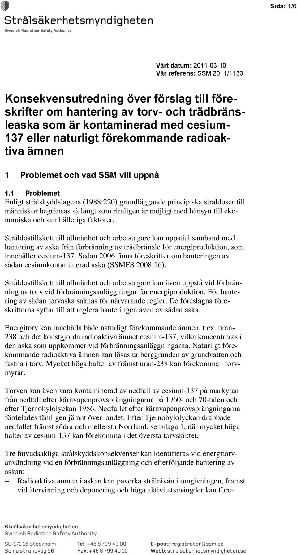 1 Problemet Enligt strålskyddslagens (1988:220) grundläggande princip ska stråldoser till människor begränsas så långt som rimligen är möjligt med hänsyn till ekonomiska och samhälleliga faktorer.