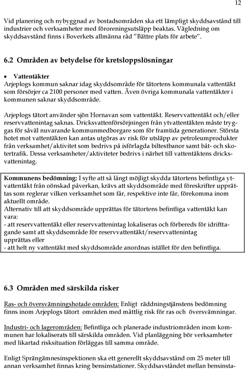 2 Områden av betydelse för kretsloppslösningar Vattentäkter Arjeplogs kommun saknar idag skyddsområde för tätortens kommunala vattentäkt som försörjer ca 2100 personer med vatten.