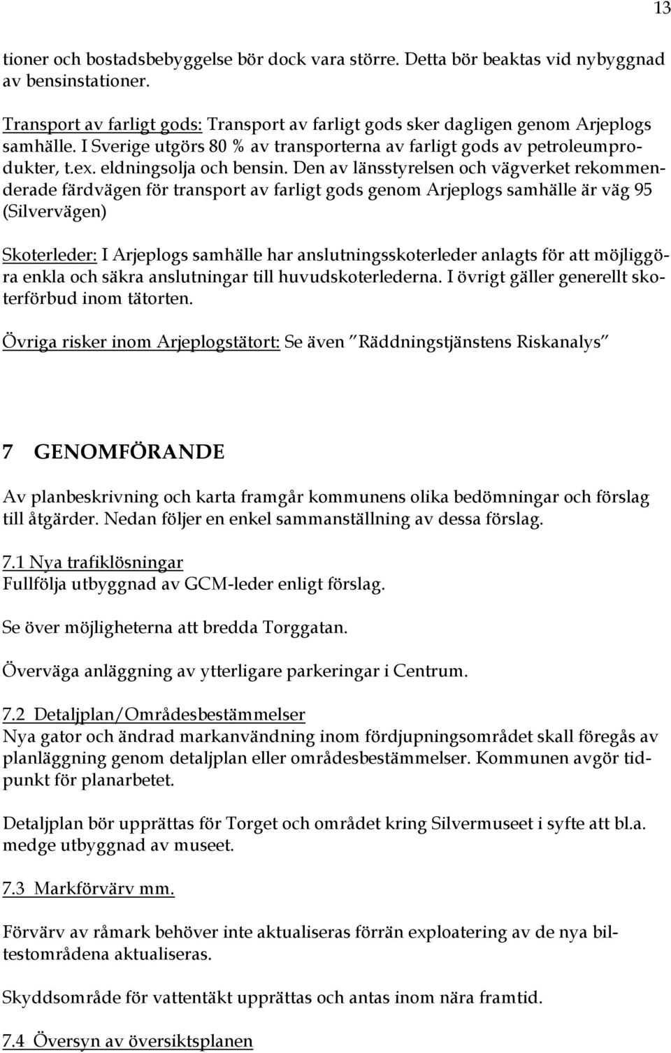 Den av länsstyrelsen och vägverket rekommenderade färdvägen för transport av farligt gods genom Arjeplogs samhälle är väg 95 (Silvervägen) Skoterleder: I Arjeplogs samhälle har anslutningsskoterleder