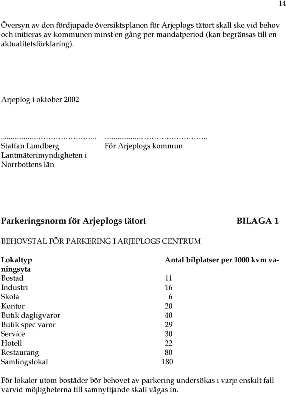 ......... Staffan Lundberg För Arjeplogs kommun Lantmäterimyndigheten i Norrbottens län Parkeringsnorm för Arjeplogs tätort BILAGA 1 BEHOVSTAL FÖR PARKERING I ARJEPLOGS CENTRUM