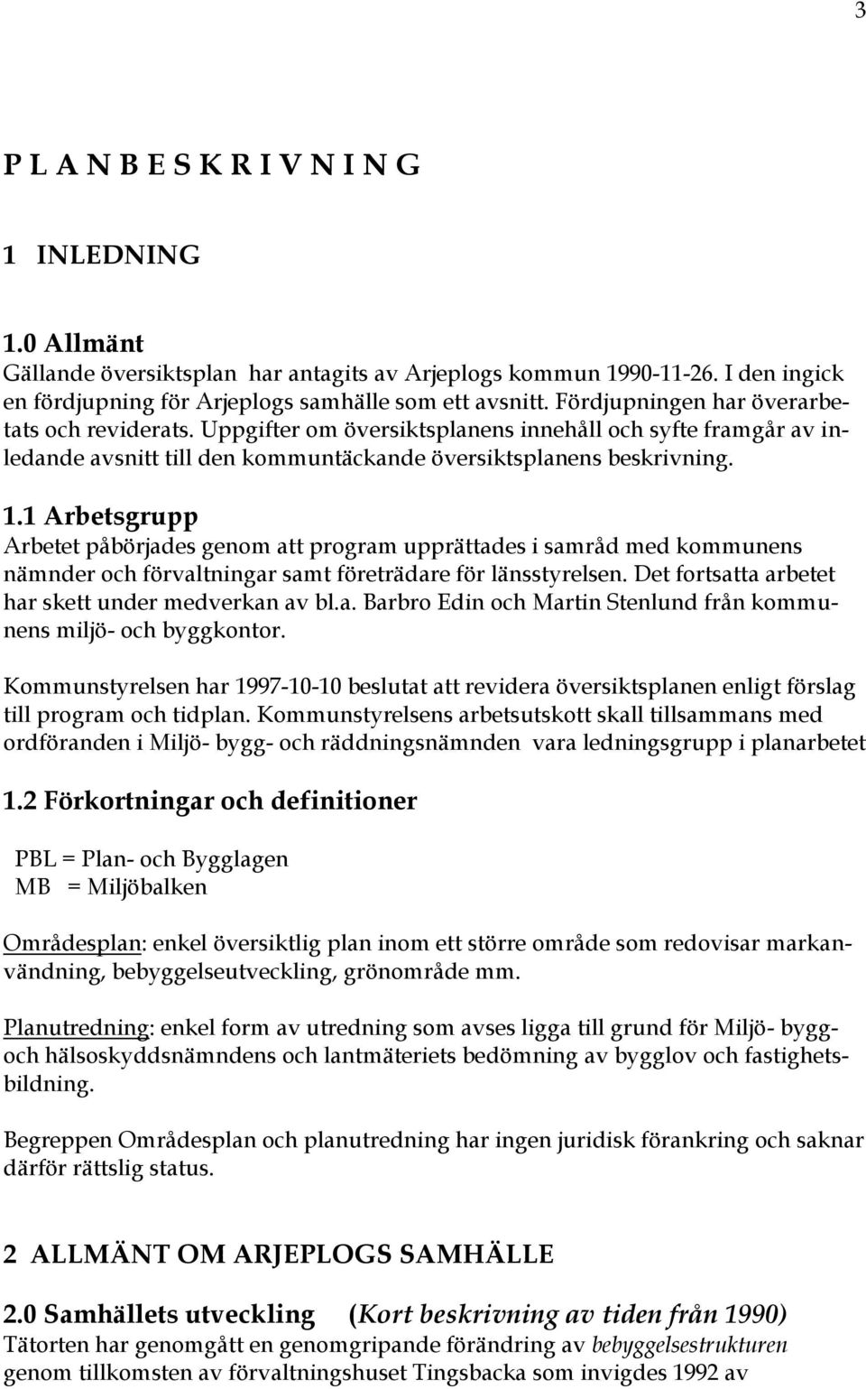 1 Arbetsgrupp Arbetet påbörjades genom att program upprättades i samråd med kommunens nämnder och förvaltningar samt företrädare för länsstyrelsen.