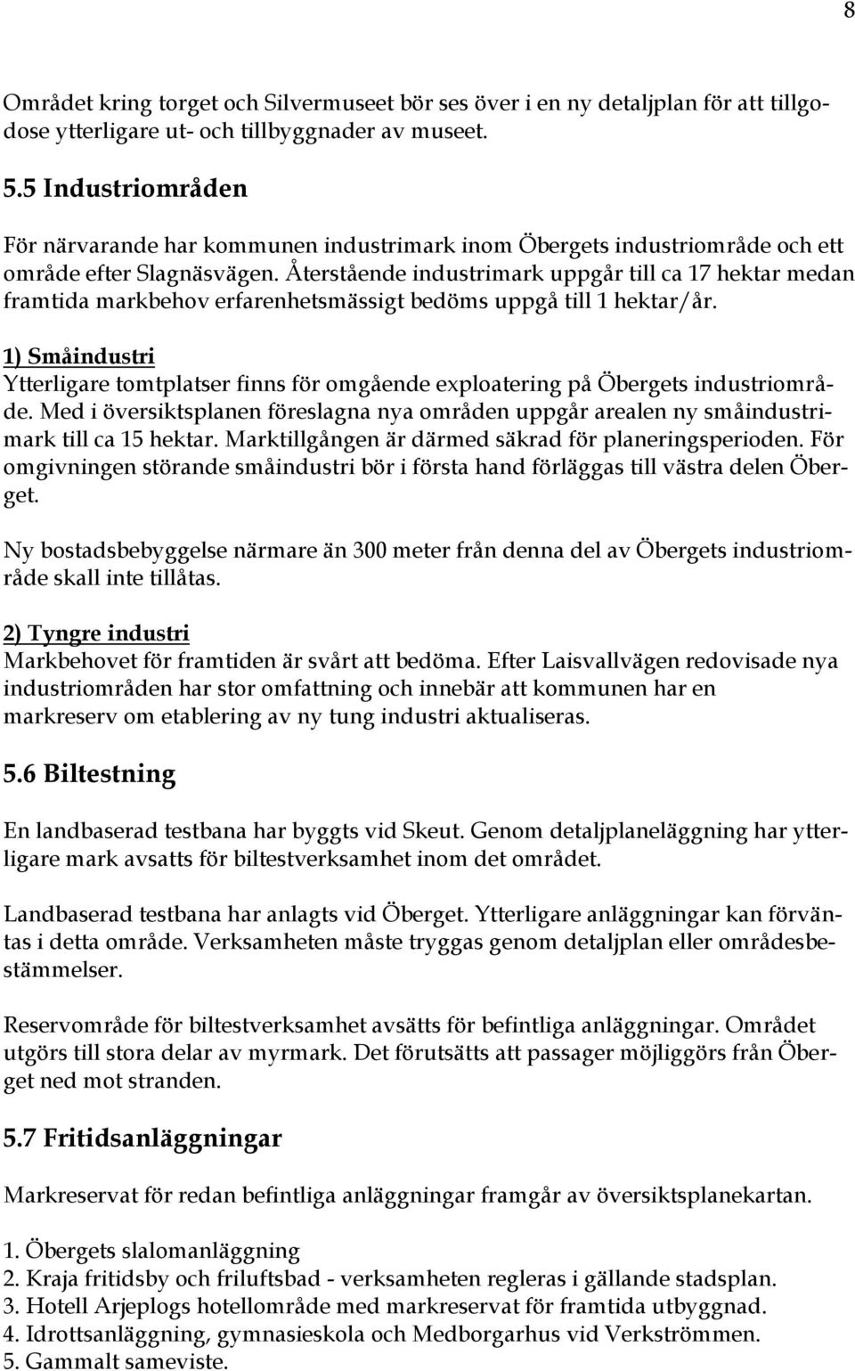 Återstående industrimark uppgår till ca 17 hektar medan framtida markbehov erfarenhetsmässigt bedöms uppgå till 1 hektar/år.