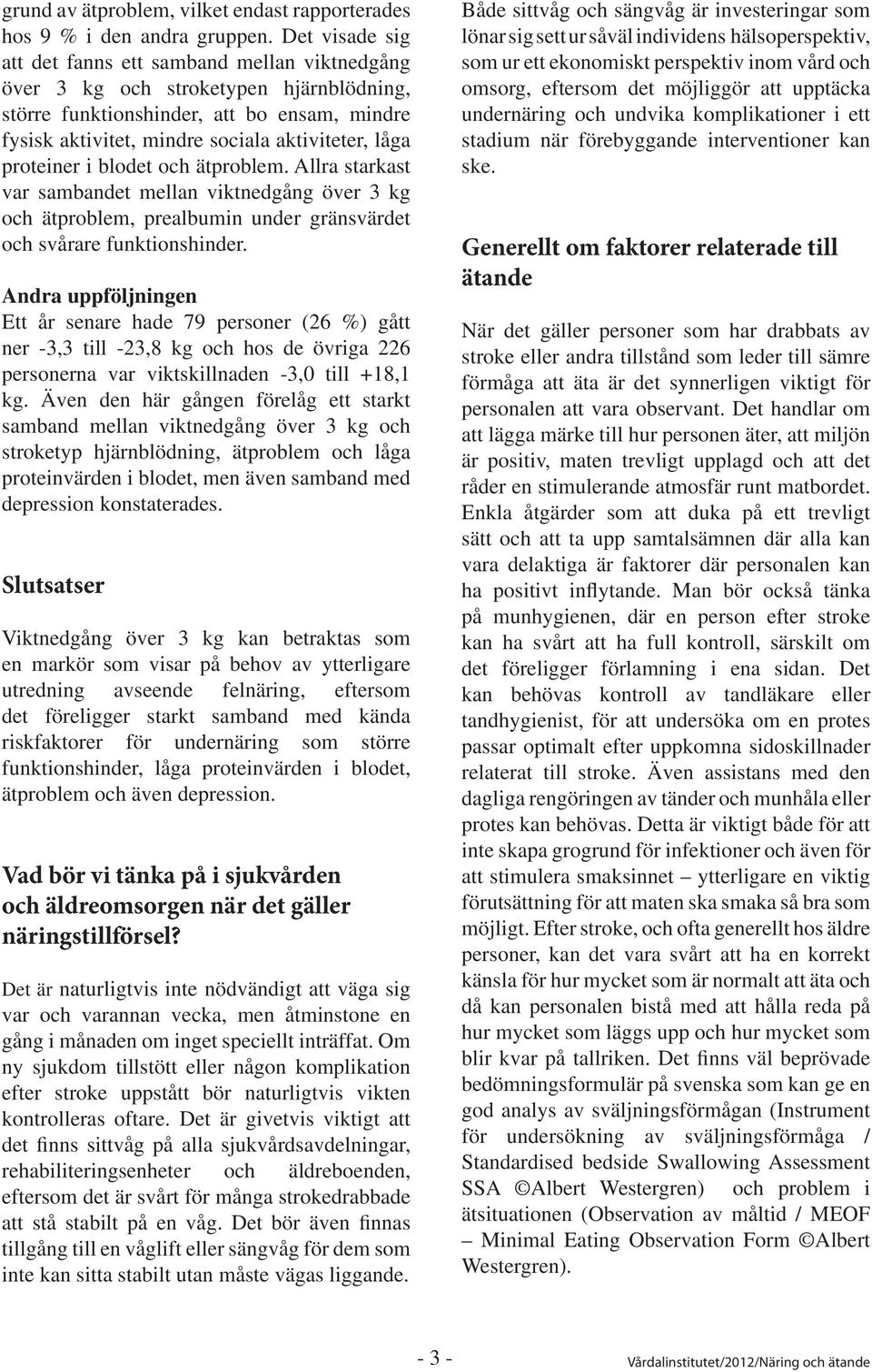 proteiner i blodet och ätproblem. Allra starkast var sambandet mellan viktnedgång över 3 kg och ätproblem, prealbumin under gränsvärdet och svårare funktionshinder.