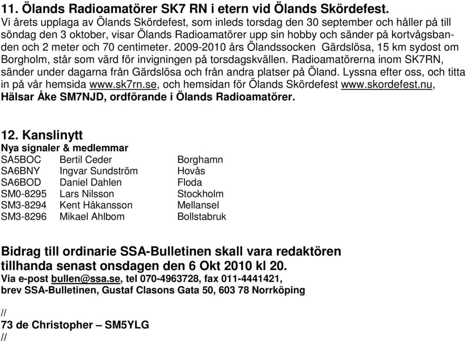 och 70 centimeter. 2009-2010 års Ölandssocken Gärdslösa, 15 km sydost om Borgholm, står som värd för invigningen på torsdagskvällen.