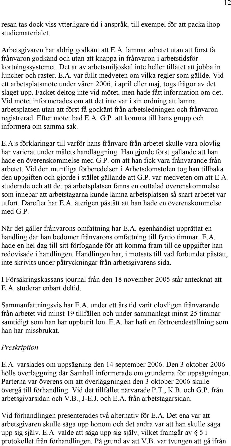 Det är av arbetsmiljöskäl inte heller tillåtet att jobba in luncher och raster. E.A. var fullt medveten om vilka regler som gällde.