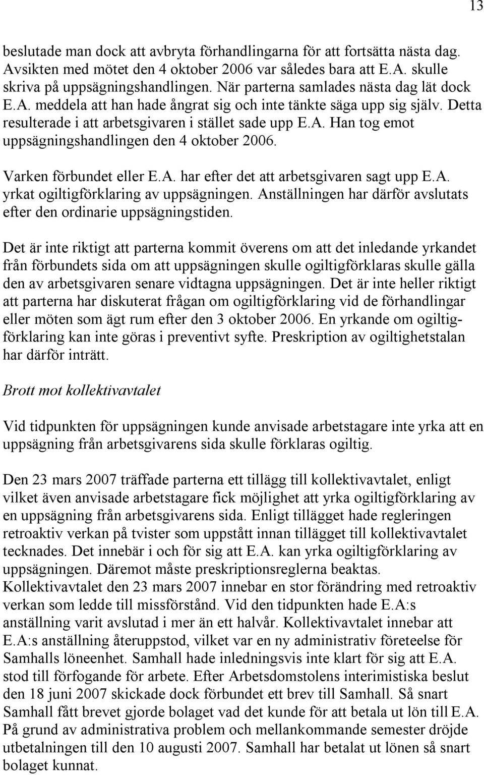 Varken förbundet eller E.A. har efter det att arbetsgivaren sagt upp E.A. yrkat ogiltigförklaring av uppsägningen. Anställningen har därför avslutats efter den ordinarie uppsägningstiden.