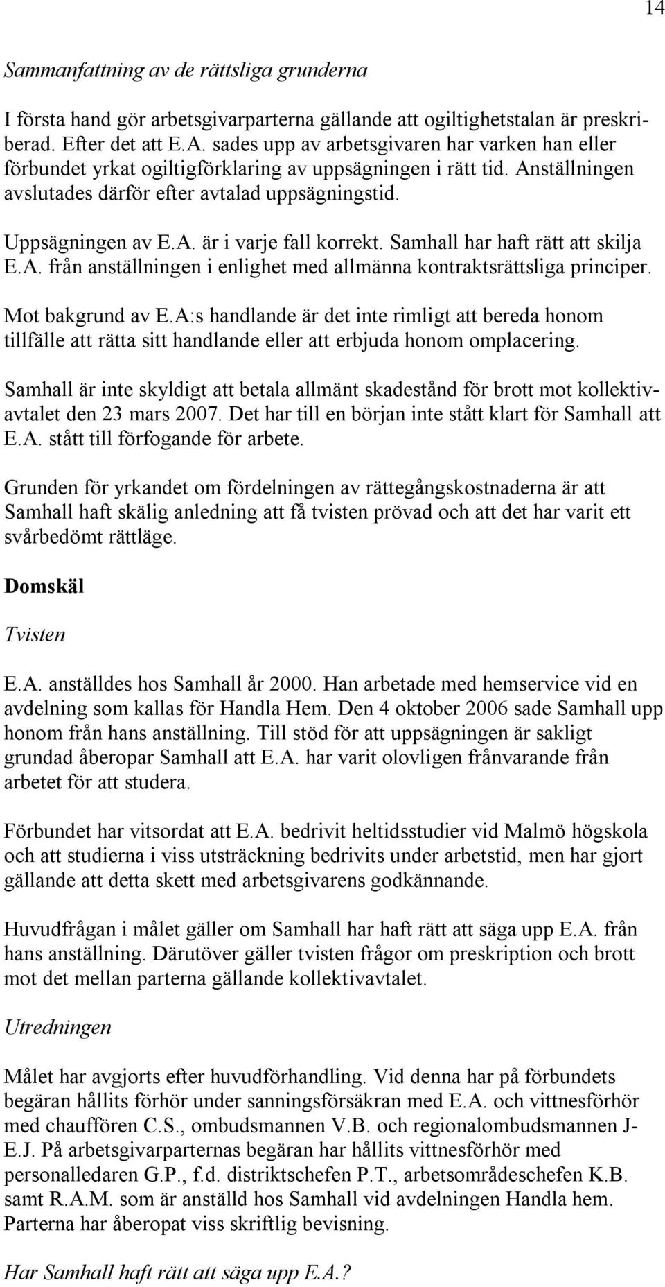 Samhall har haft rätt att skilja E.A. från anställningen i enlighet med allmänna kontraktsrättsliga principer. Mot bakgrund av E.