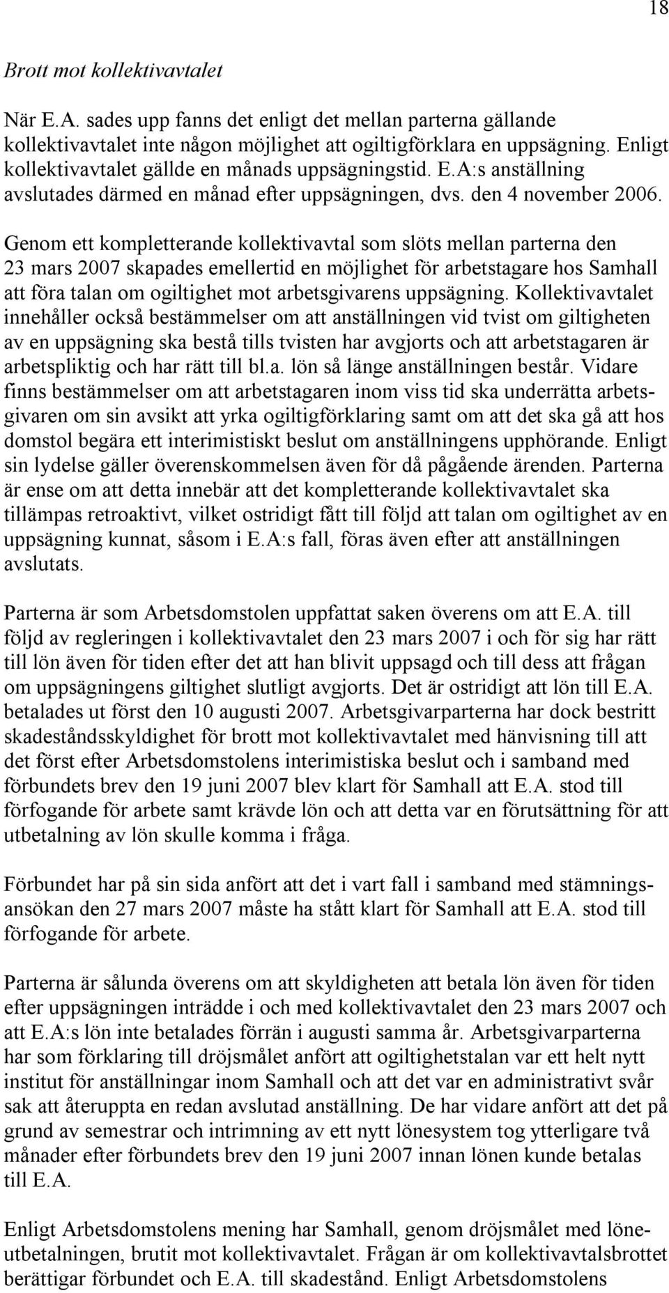 Genom ett kompletterande kollektivavtal som slöts mellan parterna den 23 mars 2007 skapades emellertid en möjlighet för arbetstagare hos Samhall att föra talan om ogiltighet mot arbetsgivarens