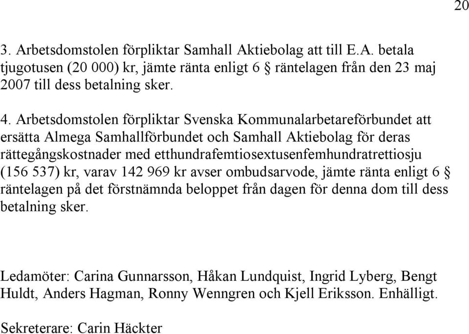 etthundrafemtiosextusenfemhundratrettiosju (156 537) kr, varav 142 969 kr avser ombudsarvode, jämte ränta enligt 6 räntelagen på det förstnämnda beloppet från dagen för denna