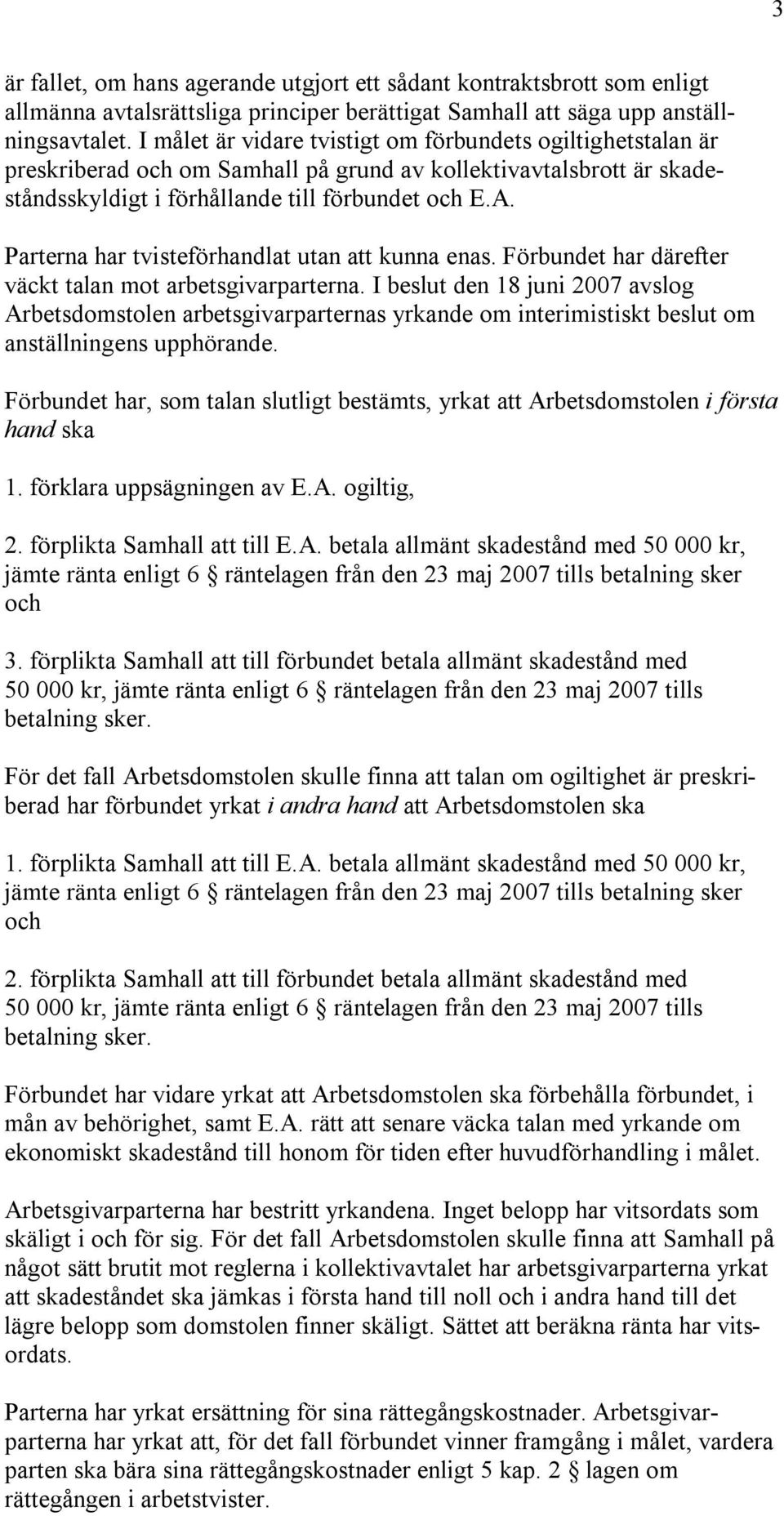 Parterna har tvisteförhandlat utan att kunna enas. Förbundet har därefter väckt talan mot arbetsgivarparterna.