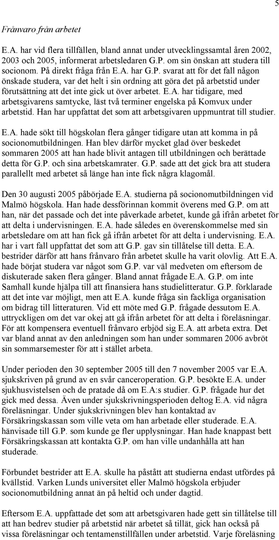 Han har uppfattat det som att arbetsgivaren uppmuntrat till studier. E.A. hade sökt till högskolan flera gånger tidigare utan att komma in på socionomutbildningen.