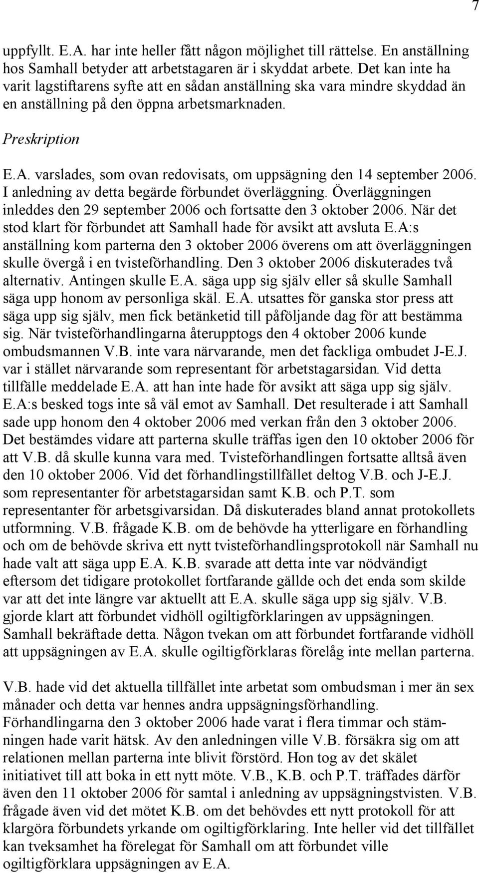 varslades, som ovan redovisats, om uppsägning den 14 september 2006. I anledning av detta begärde förbundet överläggning.