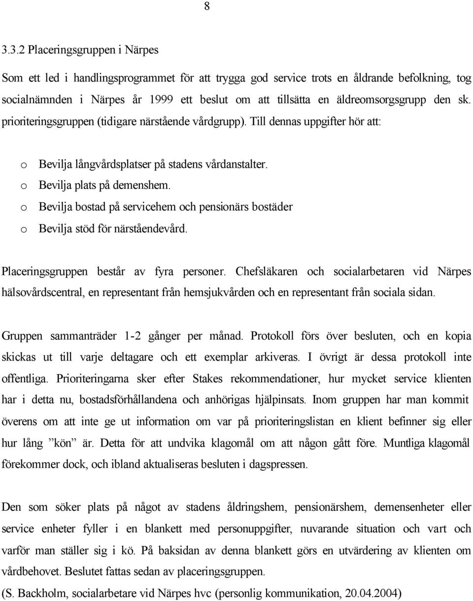 o Bevilja bostad på servicehem och pensionärs bostäder o Bevilja stöd för närståendevård. Placeringsgruppen består av fyra personer.